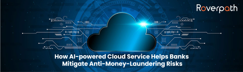 How AI-powered Cloud Service Helps Banks Mitigate Anti-Money-Laundering Risks